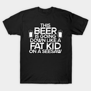 This Beer Is Going Down Like A Fat Kid On A Seesaw Drinking T-Shirt